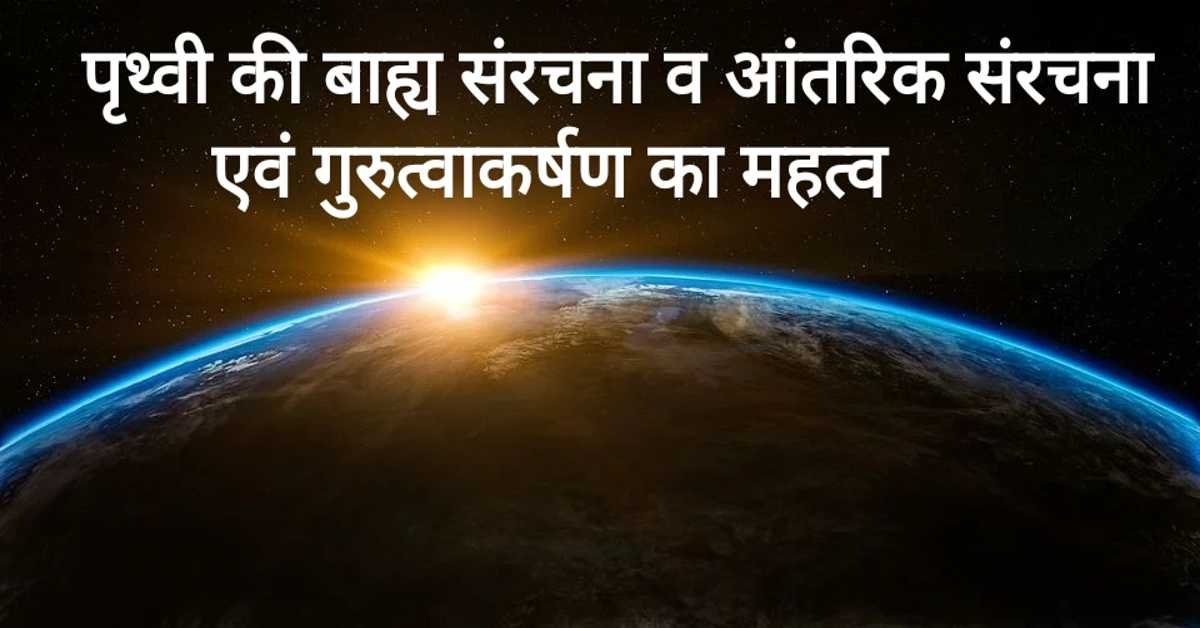 पृथ्वी की बाह्य संरचना व आंतरिक संरचना एवं गुरुत्वाकर्षण का महत्व | Earth's external structure and internal structure and importance of gravity. 